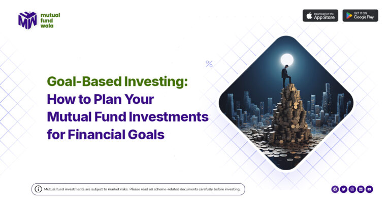 Goal-Based Investing: How to Plan Your Mutual Fund Investments for Financial Goals