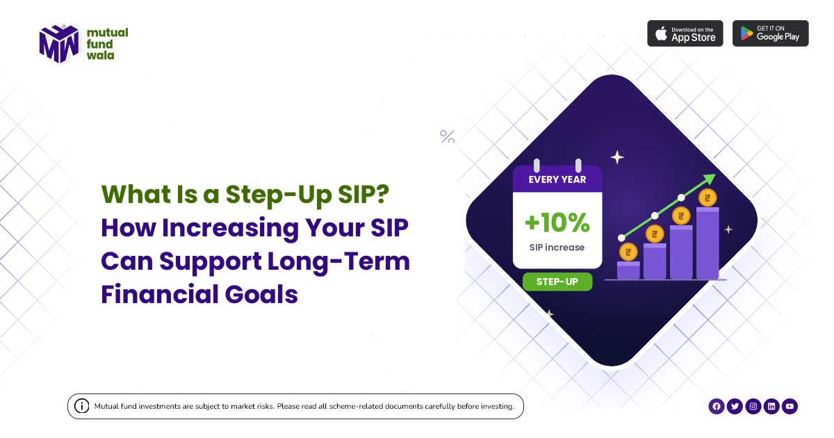 What Is a Step-Up SIP? How Increasing your SIP Can Support Long-Term Financial Goals